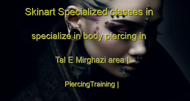 Skinart Specialized classes in specialize in body piercing in Tal E Mirghazi area | PiercingTraining | PiercingClasses | SkinartTraining-Afghanistan